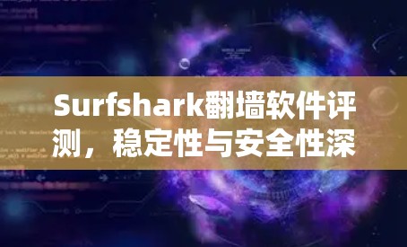 Surfshark翻墙软件评测，稳定性与安全性深度解析
