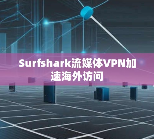 Surfshark流媒体VPN加速海外访问