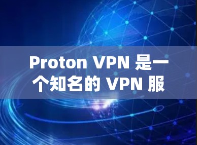Proton VPN 是一个知名的 VPN 服务提供商，提供安全高效的网络连接解决方案。以下是关于 Proton VPN 官网及客户端下载的详细信息