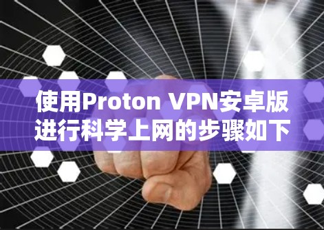 使用Proton VPN安卓版进行科学上网的步骤如下