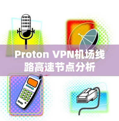 Proton VPN机场线路高速节点分析