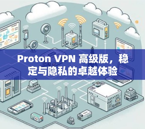 Proton VPN 高级版，稳定与隐私的卓越体验
