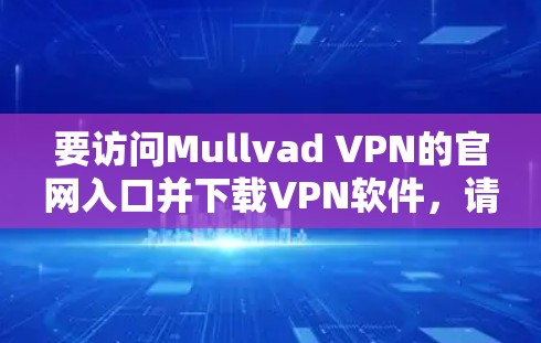 要访问Mullvad VPN的官网入口并下载VPN软件，请按照以下步骤操作