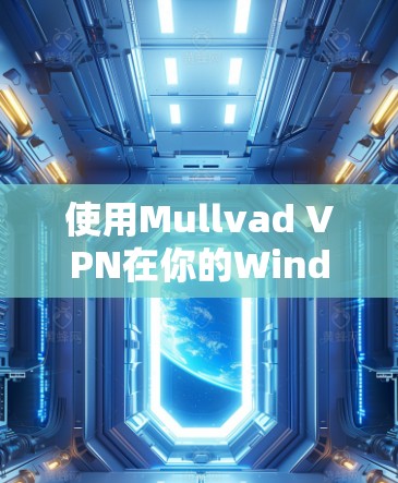 使用Mullvad VPN在你的Windows电脑上进行网络访问，可以遵循以下步骤