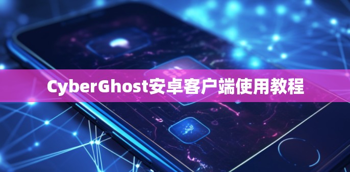CyberGhost安卓客户端使用教程 CyberGhost安卓客户端使用教程