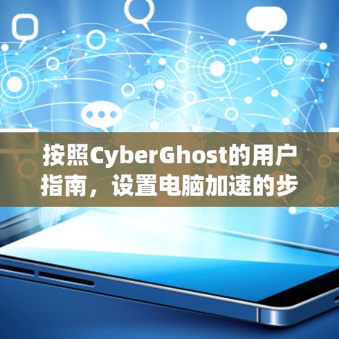 按照CyberGhost的用户指南,设置电脑加速的步骤如下 按照CyberGhost的用户指南,设置电脑加速的步骤如下