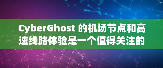 CyberGhost 的机场节点和高速线路体验是一个值得关注的话题。以下是关于 CyberGhost 机场节点的一些详细信息和体验分析 CyberGhost 的机场节点和高速线路体验是一个值得关注的话题。以下是关于 CyberGhost 机场节点的一些详细信息和体验分析