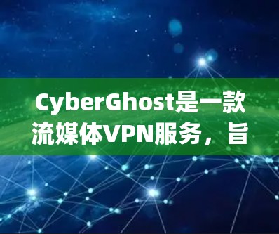 CyberGhost是一款流媒体VPN服务，旨在帮助用户绕过地理限制，访问受限的内容，同时保护隐私。以下是对CyberGhost流媒体VPN体验的一些分析和见解