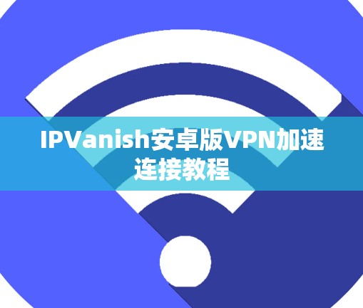 IPVanish安卓版VPN加速连接教程