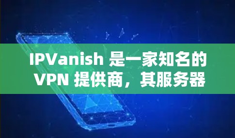 IPVanish 是一家知名的 VPN 提供商，其服务器节点分布广泛，覆盖了多个国家和地区。以下是关于 IPVanish 服务器节点和速度测速的一些分析