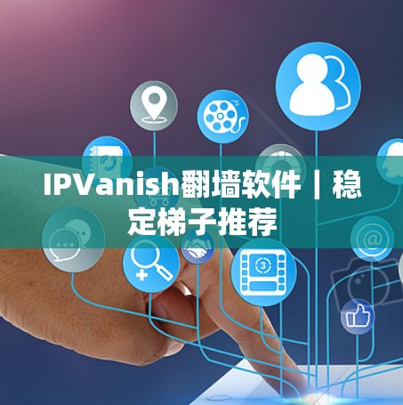 IPVanish翻墙软件｜稳定梯子推荐