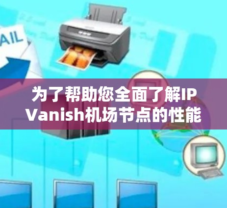 为了帮助您全面了解IPVanish机场节点的性能和优势,以下是对该服务的详细分析和总结 为了帮助您全面了解IPVanish机场节点的性能和优势,以下是对该服务的详细分析和总结