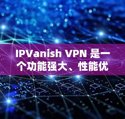 IPVanish VPN 是一个功能强大、性能优越且安全可靠的选择，非常适合需要多设备连接、注重隐私和安全的用户。以下是对其功能和性能的详细分析