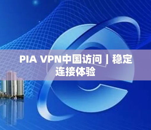 PIA VPN中国访问｜稳定连接体验