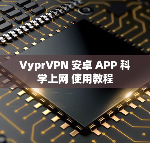 VyprVPN 安卓 APP 科学上网 使用教程