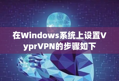 在Windows系统上设置VyprVPN的步骤如下