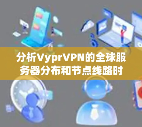 分析VyprVPN的全球服务器分布和节点线路时,可以从以下几个关键方面进行评估 分析VyprVPN的全球服务器分布和节点线路时,可以从以下几个关键方面进行评估
