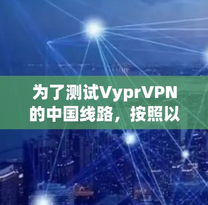 为了测试VyprVPN的中国线路，按照以下步骤操作