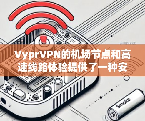 VyprVPN的机场节点和高速线路体验提供了一种安全且高效的网络连接解决方案,特别适合需要在公共网络环境下保护隐私和安全的用户。以下是对VyprVPN机场节点和高速线路体验的详细分析 VyprVPN的机场节点和高速线路体验提供了一种安全且高效的网络连接解决方案,特别适合需要在公共网络环境下保护隐私和安全的用户。以下是对VyprVPN机场节点和高速线路体验的详细分析