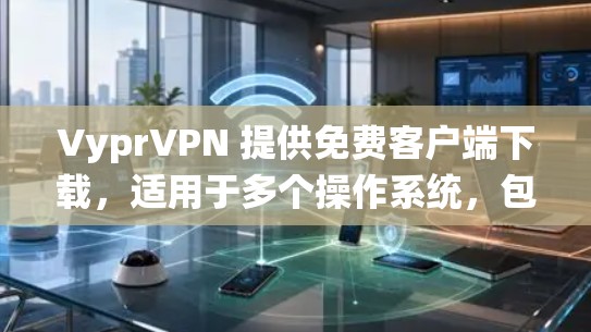 VyprVPN 提供免费客户端下载，适用于多个操作系统，包括 Windows、Mac、iOS 和 Android。以下是关于 VyprVPN 免费客户端的详细介绍