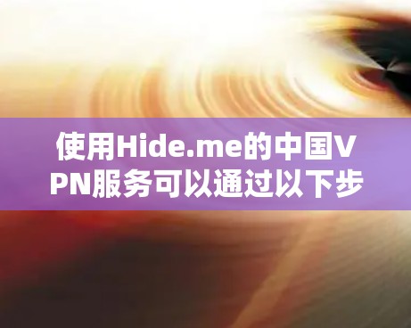 使用Hide.me的中国VPN服务可以通过以下步骤进行体验