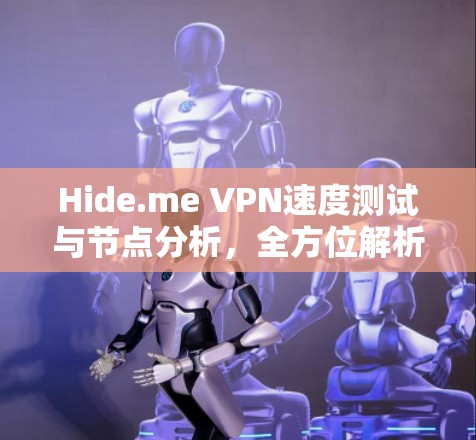 Hide.me VPN速度测试与节点分析，全方位解析隐网服务的性能表现