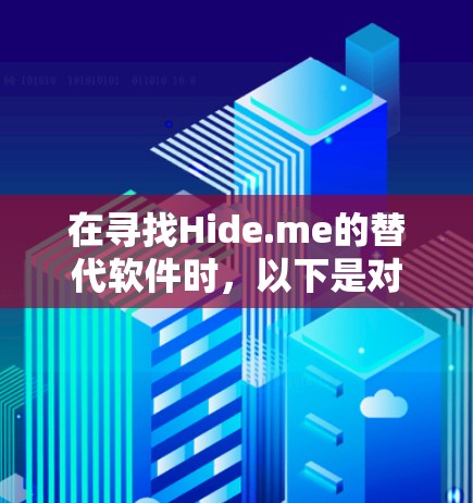 在寻找Hide.me的替代软件时,以下是对几款热门梯子工具的分析和推荐 在寻找Hide.me的替代软件时,以下是对几款热门梯子工具的分析和推荐