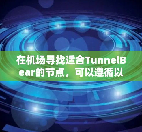 在机场寻找适合TunnelBear的节点,可以遵循以下步骤和建议 在机场寻找适合TunnelBear的节点,可以遵循以下步骤和建议