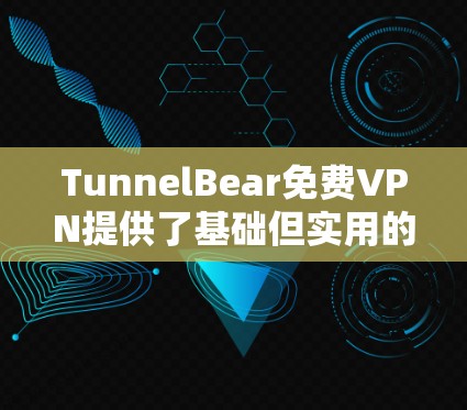 TunnelBear免费VPN提供了基础但实用的功能，适合日常使用，但在某些方面存在限制。以下是其详细功能介绍