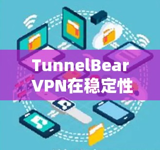 TunnelBear VPN在稳定性方面表现不错，但具体表现还会受到多种因素的影响，包括你的网络环境、服务器负载、网络条件等。以下是一些关于TunnelBear VPN稳定性的分析和评测