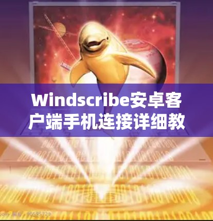 Windscribe安卓客户端手机连接详细教程 Windscribe安卓客户端手机连接详细教程