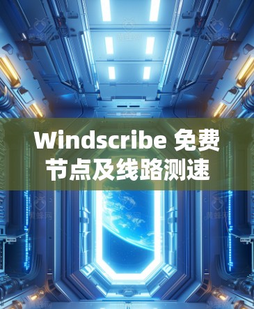 Windscribe 免费节点及线路测速分析