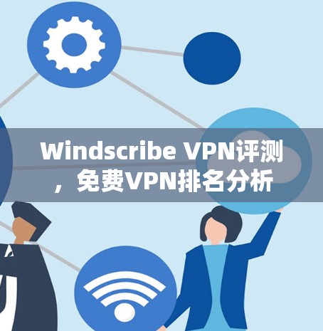 Windscribe VPN评测，免费VPN排名分析