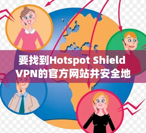要找到Hotspot Shield VPN的官方网站并安全地下载高速VPN软件,可以按照以下步骤操作 要找到Hotspot Shield VPN的官方网站并安全地下载高速VPN软件,可以按照以下步骤操作