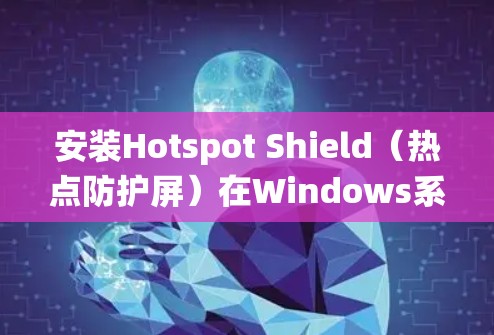 安装Hotspot Shield(热点防护屏)在Windows系统上的步骤如下 安装Hotspot Shield(热点防护屏)在Windows系统上的步骤如下