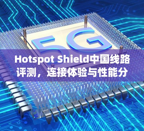Hotspot Shield中国线路评测,连接体验与性能分析 Hotspot Shield中国线路评测,连接体验与性能分析