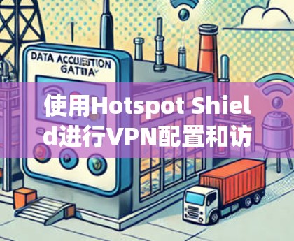 使用Hotspot Shield进行VPN配置和访问限制网站的指南