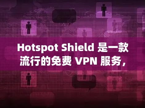 Hotspot Shield 是一款流行的免费 VPN 服务，旨在为用户提供匿名网 browsing、保护隐私和安全等功能。以下是其主要功能的详细介绍
