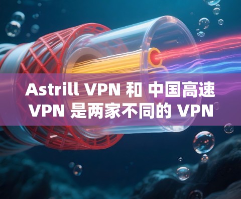 Astrill VPN 和 中国高速VPN 是两家不同的 VPN 服务提供商。如果你想找到 Astrill VPN 的官方网站或中国高速VPN 的下载入口,你可以按照以下步骤操作 Astrill VPN 和 中国高速VPN 是两家不同的 VPN 服务提供商。如果你想找到 Astrill VPN 的官方网站或中国高速VPN 的下载入口,你可以按照以下步骤操作