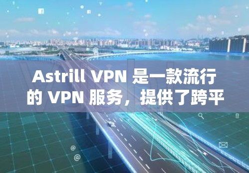 Astrill VPN 是一款流行的 VPN 服务，提供了跨平台的客户端，包括安卓。以下是使用 Astrill VPN 安卓版本的详细教程