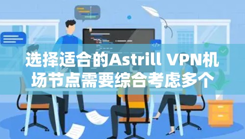 选择适合的Astrill VPN机场节点需要综合考虑多个因素,以确保高速和稳定的连接。以下是详细的步骤和建议 选择适合的Astrill VPN机场节点需要综合考虑多个因素,以确保高速和稳定的连接。以下是详细的步骤和建议