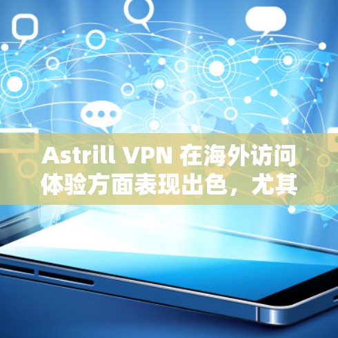 Astrill VPN 在海外访问体验方面表现出色，尤其在科学上网方面。以下是对其的一些详细分析和总结