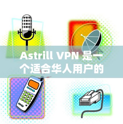 Astrill VPN 是一个适合华人用户的高性价比 VPN 选择,以下是其详细评测 Astrill VPN 是一个适合华人用户的高性价比 VPN 选择,以下是其详细评测