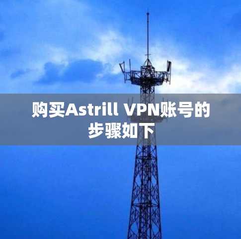 购买Astrill VPN账号的步骤如下 购买Astrill VPN账号的步骤如下