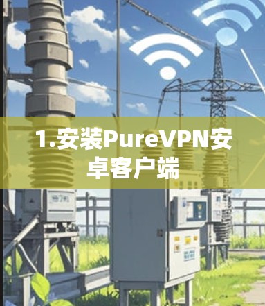 1.安装PureVPN安卓客户端