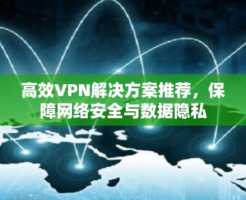 高效VPN解决方案推荐，保障网络安全与数据隐私