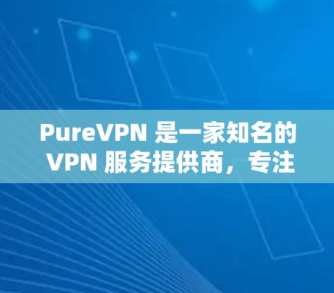 PureVPN 是一家知名的 VPN 服务提供商，专注于提供安全、匿名和高速度的网络连接。以下是关于 PureVPN 速度测试 和排名的一些信息