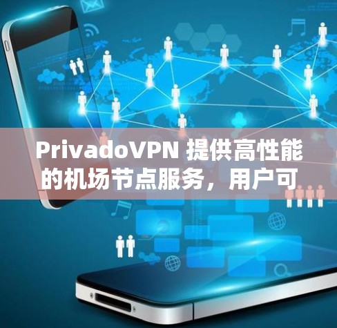 PrivadoVPN 提供高性能的机场节点服务，用户可以根据需求选择适合的高速线路。以下是一些选择机场节点的指南和优化建议