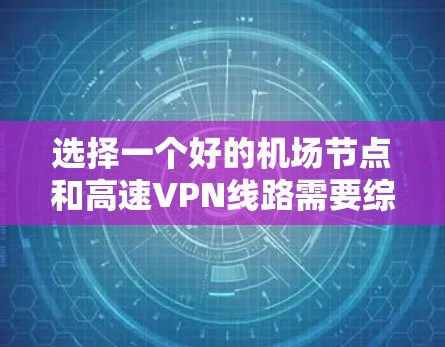 选择一个好的机场节点和高速VPN线路需要综合考虑多个因素，确保在公共Wi-Fi环境下能够高速、安全地访问互联网。以下是详细的步骤和建议