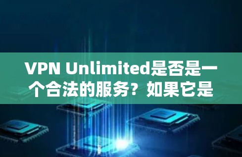 VPN Unlimited是否是一个合法的服务？如果它是合法的，那么您可以按照以下步骤访问其官网并下载VPN